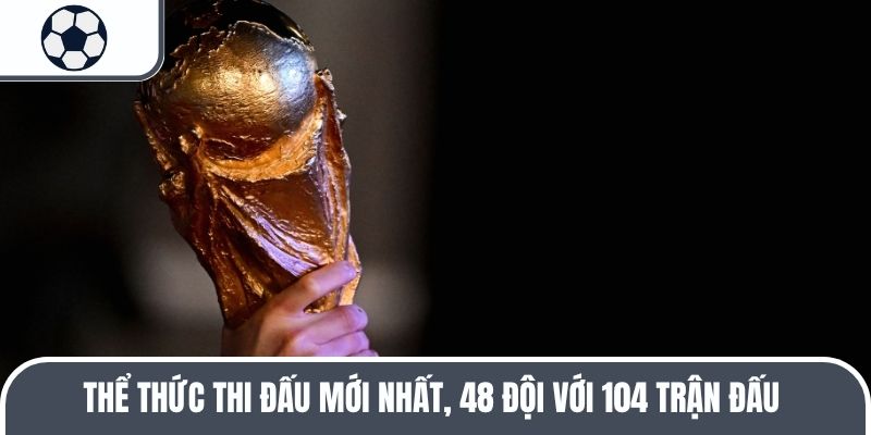 Thể thức thi đấu mới nhất, 48 đội với 104 trận đấu 